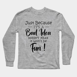 Just Because It's a BAD IDEA Funny joke Sarcastic Long Sleeve T-Shirt